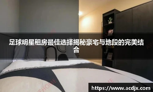 足球明星租房最佳选择揭秘豪宅与地段的完美结合