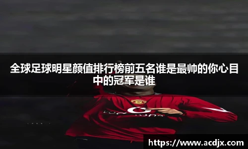 全球足球明星颜值排行榜前五名谁是最帅的你心目中的冠军是谁